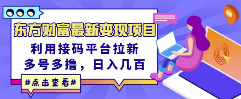 东方财富最新变现项目，利用接码平台拉新，多号多撸，日入几百无压力-知墨网