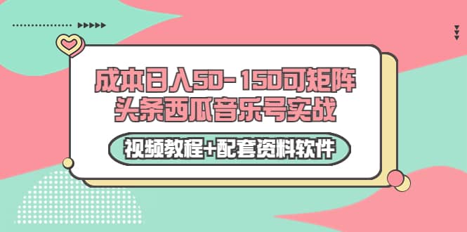 0成本日入50-150可矩阵头条西瓜音乐号实战（视频教程+配套资料软件）-知墨网