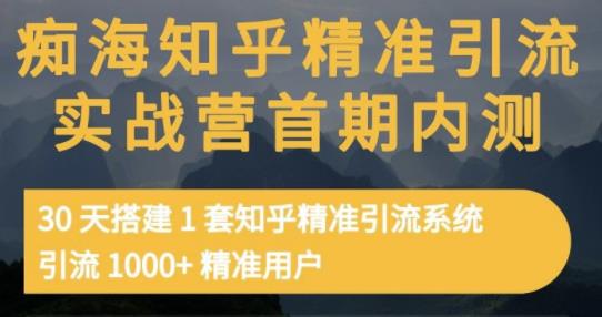 痴海知乎精准引流实战营1-2期，30天搭建1套知乎精准引流系统，引流1000+精准用户-知墨网