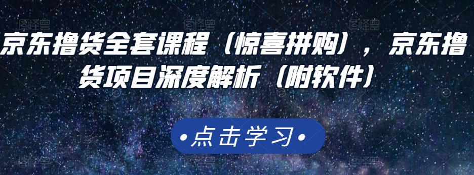 京东撸货全套课程（惊喜拼购），京东撸货项目深度解析（附软件）-知墨网