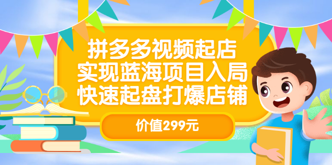 拼多多视频起店，实现蓝海项目入局，快速起盘打爆店铺（价值299元）-知墨网