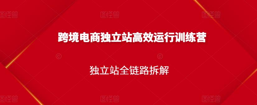 跨境电商独立站高效运行训练营，独立站全链路拆解-知墨网