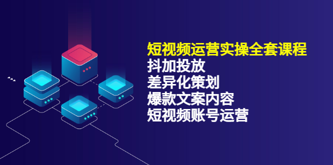 短视频运营实操4合1，抖加投放 差异化策划 爆款文案内容 短视频账号运营 销30W-知墨网