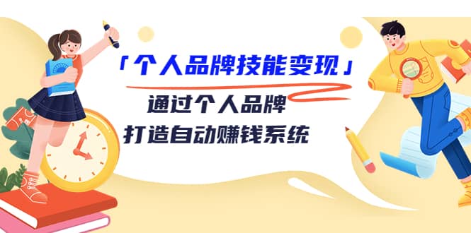 「个人品牌技能变现」通过个人品牌-打造自动赚钱系统（29节视频课程）-知墨网