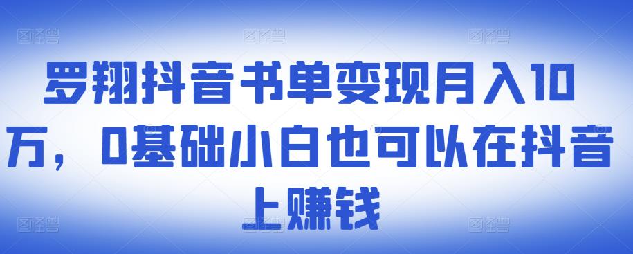 ​罗翔抖音书单变现月入10万，0基础小白也可以在抖音上赚钱-知墨网