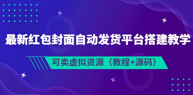 最新红包封面自动发货平台搭建教学，可卖虚拟资源（教程+源码）-知墨网