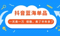 酷酷说钱付费文章:抖音蓝海单品,一天卖一万 很稳,卖了半年多了-知墨网