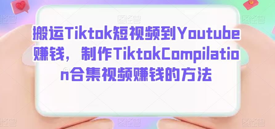 搬运Tiktok短视频到Youtube赚钱，制作Tiktok Compilation合集视频赚钱的方法-知墨网