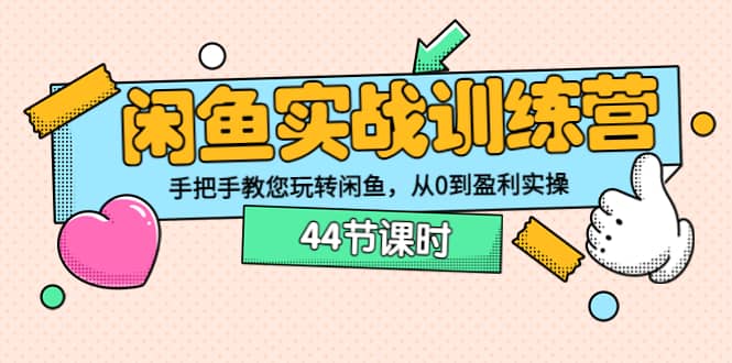 闲鱼实战训练营：手把手教您玩转闲鱼，从0到盈利实操（44节课时）-知墨网