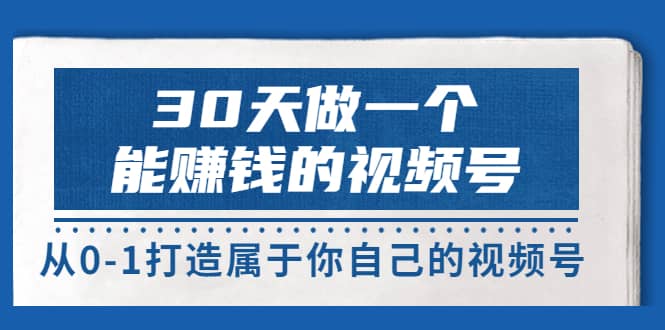 30天做一个能赚钱的视频号，从0-1打造属于你自己的视频号 (14节-价值199)-知墨网