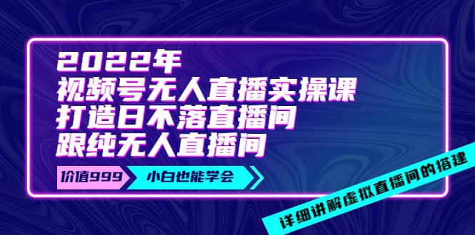 2022年《视频号无人直播实操课》打造日不落直播间+纯无人直播间-知墨网