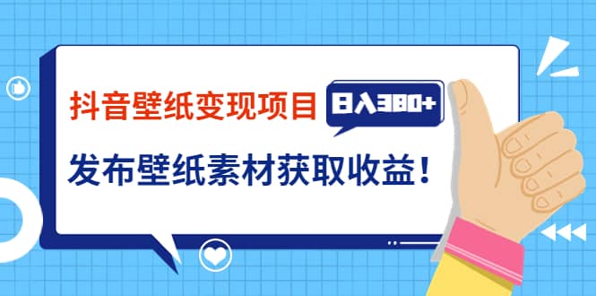 抖音壁纸变现项目：实战日入380+发布壁纸素材获取收益！-知墨网