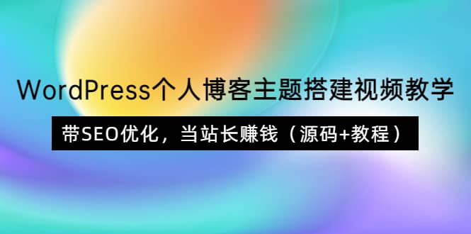 WordPress个人博客主题搭建视频教学，带SEO优化，当站长赚钱（源码+教程）-知墨网