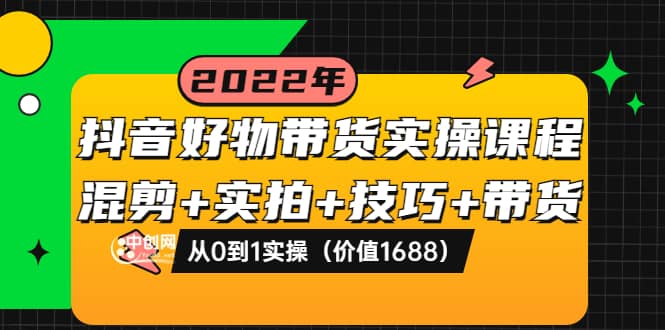 抖音好物带货实操课程：混剪+实拍+技巧+带货：从0到1实操（价值1688）-知墨网