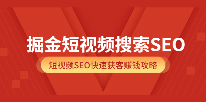 掘金短视频搜索SEO，短视频SEO快速获客赚钱攻略（价值980）-知墨网