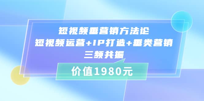 短视频垂营销方法论:短视频运营+IP打造+垂类营销，三频共振（价值1980）-知墨网