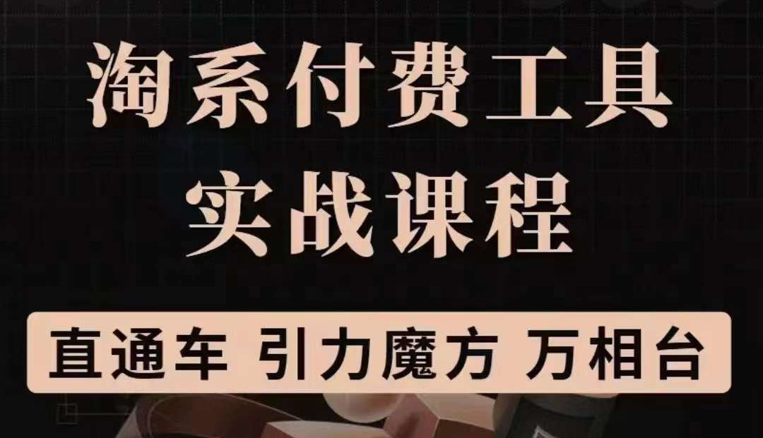 淘系付费工具实战课程【直通车、引力魔方】战略优化，实操演练（价值1299）-知墨网