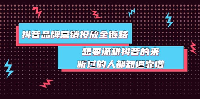 抖音品牌营销投放全链路：想要深耕抖音的来，听过的人都知道靠谱-知墨网