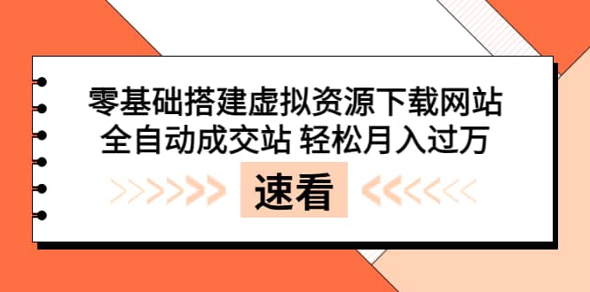 零基础搭建虚拟资源下载网站，全自动成交站 轻松月入过万（源码 安装教程)-知墨网