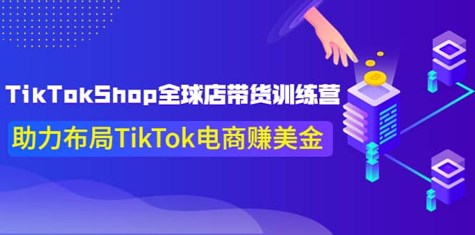 TikTokShop全球店带货训练营【更新9月份】助力布局TikTok电商赚美金-知墨网