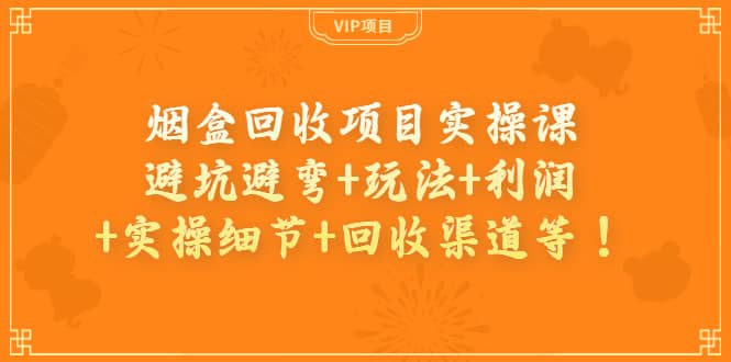 烟盒回收项目实操课：避坑避弯 玩法 利润 实操细节 回收渠道等-知墨网