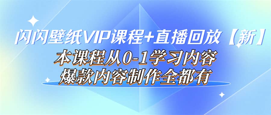 闪闪壁纸VIP课程 直播回放【新】本课程从0-1学习内容，爆款内容制作全都有-知墨网