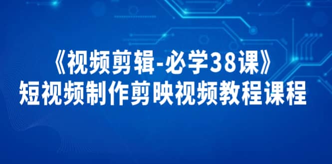 《视频剪辑-必学38课》短视频制作剪映视频教程课程-知墨网