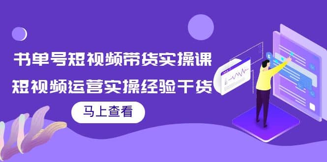 书单号短视频带货实操课：短视频运营实操经验干货分享-知墨网