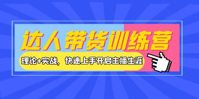 达人带货训练营，理论 实战，快速上手开启主播生涯！-知墨网