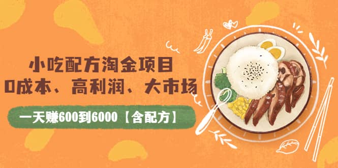 小吃配方淘金项目：0成本、高利润、大市场，一天赚600到6000【含配方】-知墨网