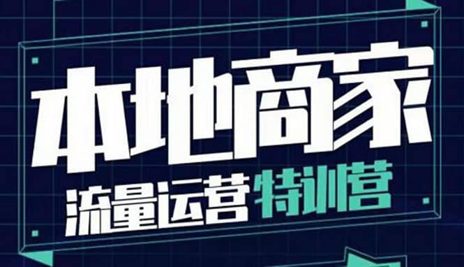 本地商家流量运营特训营，四大板块30节，本地实体商家必看课程-知墨网