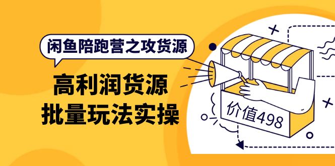 闲鱼陪跑营之攻货源：高利润货源批量玩法，月入过万实操（价值498）-知墨网