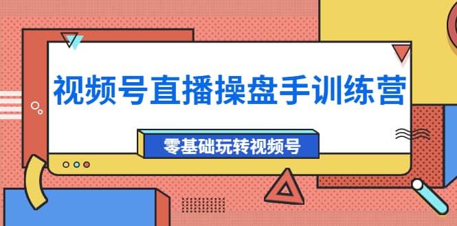 外面收费700的视频号直播操盘手训练营：零基础玩转视频号（10节课）-知墨网