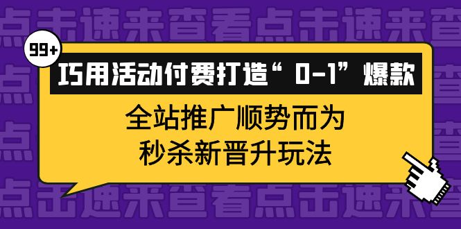 巧用活动付费打造“0-1”爆款，全站推广顺势而为，秒杀新晋升玩法-知墨网