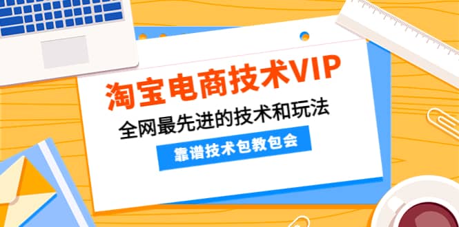 淘宝电商技术VIP，全网最先进的技术和玩法，靠谱技术包教包会，价值1599元-知墨网