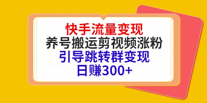 快手流量变现，养号搬运剪视频涨粉，引导跳转群变现日赚300+-知墨网