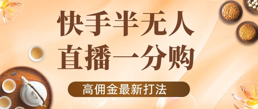 外面收费1980的快手半无人一分购项目，不露脸的最新电商打法-知墨网