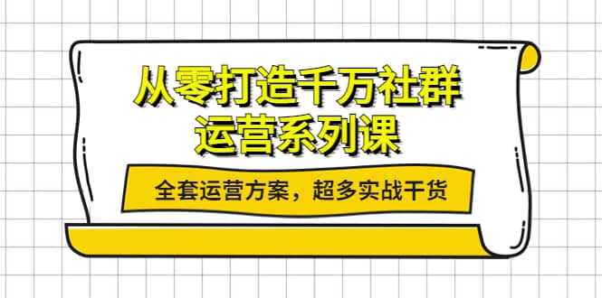 从零打造千万社群-运营系列课：全套运营方案，超多实战干货-知墨网