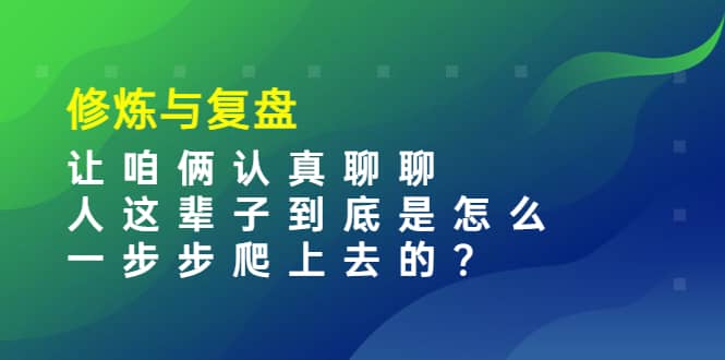 某收费文章：修炼与复盘 让咱俩认真聊聊 人这辈子到底怎么一步步爬上去的?-知墨网