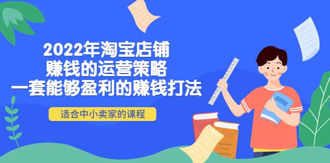 2022年淘宝店铺赚钱的运营策略：一套能够盈利的赚钱打法，适合中小卖家-知墨网