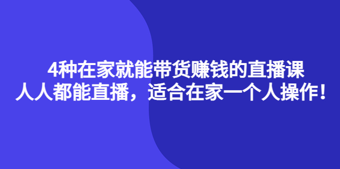 4种在家就能带货赚钱的直播课，人人都能直播，适合在家一个人操作！-知墨网