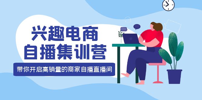 兴趣电商自播集训营：三大核心能力 12种玩法 提高销量，核心落地实操-知墨网