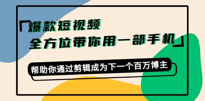 爆款短视频，全方位带你用一部手机，帮助你通过剪辑成为下一个百万博主-知墨网