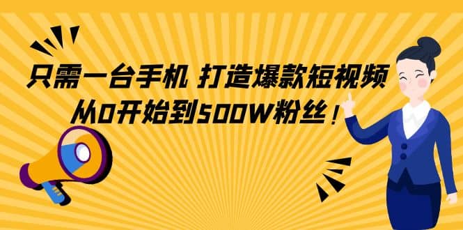 只需一台手机，轻松打造爆款短视频，从0开始到500W粉丝-知墨网