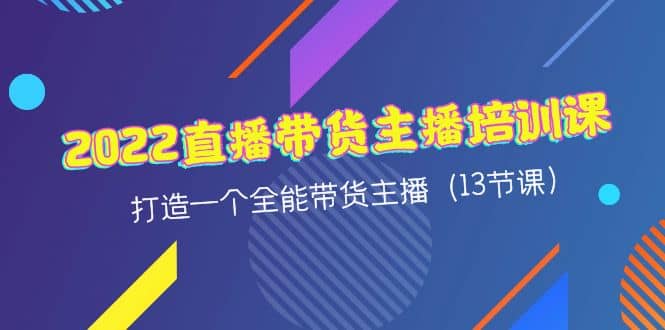 2022直播带货主播培训课，打造一个全能带货主播（13节课）-知墨网