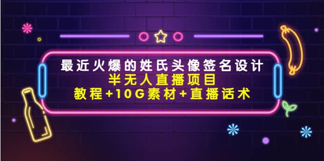 最近火爆的姓氏头像签名设计半无人直播项目（教程 10G素材 直播话术）-知墨网