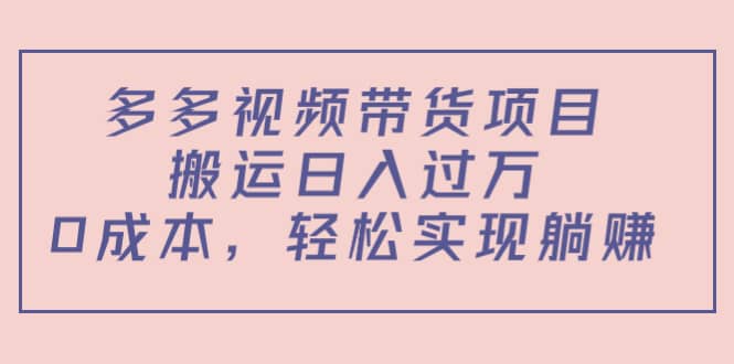 多多视频带货项目（教程+软件）-知墨网