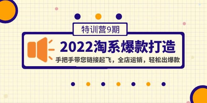 2022淘系爆款打造特训营9期：手把手带您链接起飞，全店运销，轻松出爆款-知墨网