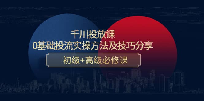 千川投放课：0基础投流实操方法及技巧分享，初级+高级必修课-知墨网