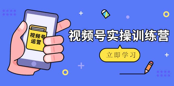 微信视频号实操训练营：视频号起号运营纯干货玩法！-知墨网